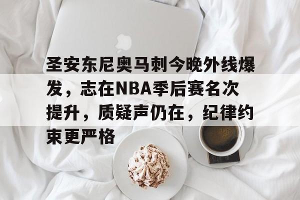 圣安东尼奥马刺今晚外线爆发，志在NBA季后赛名次提升，质疑声仍在，纪律约束更严格的简单介绍